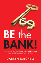 Be the Bank! How the Wealthy CONTROL and COMPOUND Their Money and How