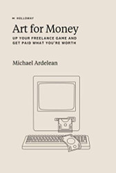 Art For Money: Up Your Freelance Game and Get Paid What You're Worth