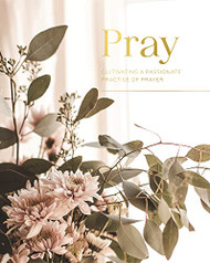 Pray: Cultivating a Passionate Practice of Prayer
