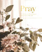 Pray: Cultivating a Passionate Practice of Prayer