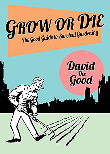 Grow or Die: The Good Guide to Survival Gardening: The Good Guide