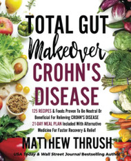 Total Gut Makeover: Crohn's Disease: 125 Recipes & Foods Proven To Be