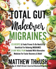 Total Gut Makeover: Migraines: 125 Recipes Proven To Be Neutral Or