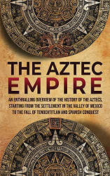 Aztec Empire: An Enthralling Overview of the History