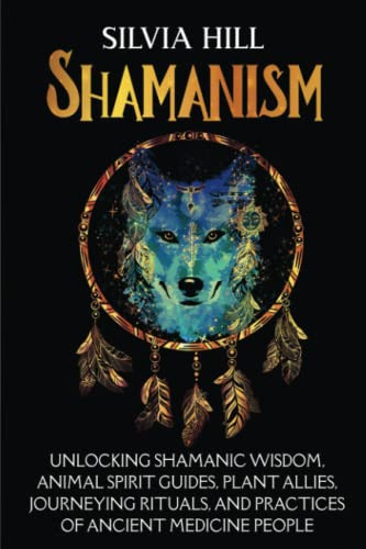 Shamanism: Unlocking Shamanic Wisdom Animal Spirit Guides Plant