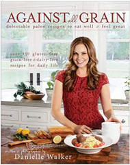 Against All Grain: Delectable Paleo Recipes to Eat Well & Feel Great