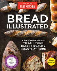 Bread Illustrated: A Step-By-Step Guide to Achieving Bakery-Quality
