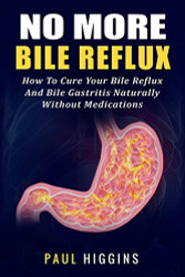 No More Bile Reflux: How to Cure Your Bile Reflux and Bile Gastritis