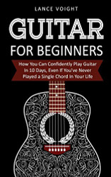 Guitar for Beginners: How You Can Confidently Play Guitar In 10 Days