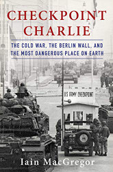 Checkpoint Charlie: The Cold War The Berlin Wall and the Most