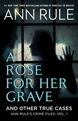 Rose For Her Grave & Other True Cases (Ann Rule's Crime Files)