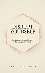 Disrupt Yourself: The Subversive Spiritual Practice That Changes