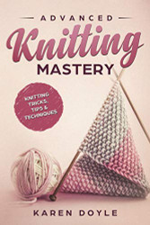 Advanced Knitting Mastery: Knitting Tricks Tips & Techniques