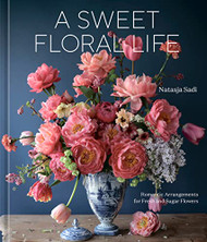 Sweet Floral Life: Romantic Arrangements for Fresh and Sugar Flowers