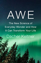 Awe: The New Science of Everyday Wonder and How It Can Transform Your