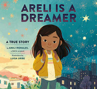 Areli Is a Dreamer: A True Story by Areli Morales a DACA Recipient