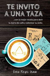 Te invito a una taza: con la mejor receta para abrir tu barra de cafi