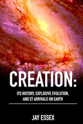 Creation: Its History Explosive Evolution and ET Arrivals on Earth