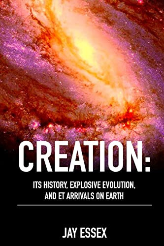 Creation: Its History Explosive Evolution and ET Arrivals on Earth