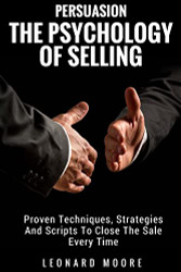 Persuasion: The Psychology Of Selling - Proven Techniques Strategies