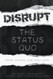 Disrupt the Status Quo