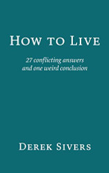 How to Live: 27 conflicting answers and one weird conclusion