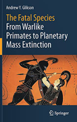 Fatal Species: From Warlike Primates to Planetary Mass Extinction