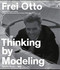 Frei Otto: Thinking by Modeling