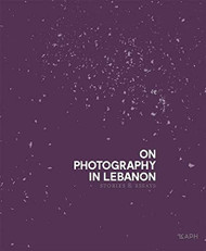 On Photography in Lebanon: Essays and Stories