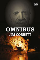 Jim Corbett Omnibus: Man Eaters of Kumaon; The Man-Eating Leopard