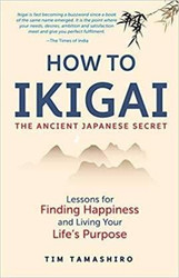 HOW TO IKIGAI--THE ANCIENT JAPANESE SECRET TIM TAMASHIRO TIM
