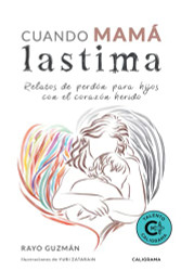 Cuando mama lastima: Relatos de perdon para hijos con el corazon