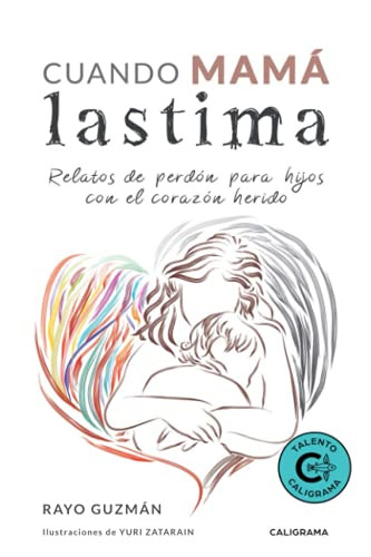 Cuando mama lastima: Relatos de perdon para hijos con el corazon