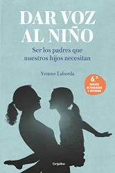 Dar voz al nino: Ser los padres que nuestros hijos necesitan. Edicion