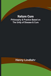 Nature Cure: Philosophy & Practice Based on the Unity of Disease