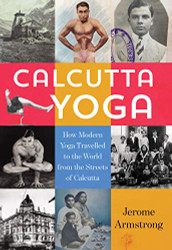Calcutta Yoga: How Modern Yoga Travelled to the World from the Streets