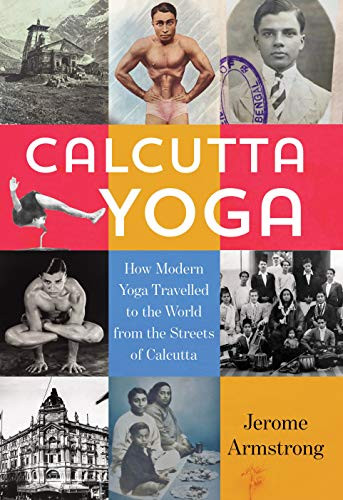Calcutta Yoga: How Modern Yoga Travelled to the World from the Streets