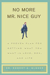 No More Mr Nice Guy: A Proven Plan for Getting What You Want in Love