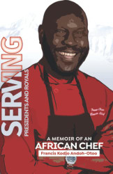 SERVING PRESIDENTS AND ROYALS: A MEMOIR OF AN AFRICAN CHEF