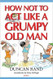 How Not to Act Like A Grumpy Old Man