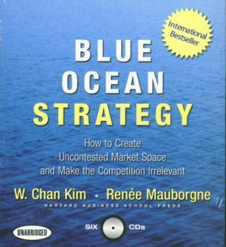 Blue Ocean Strategy: How to Create Uncontested Market Space and Make