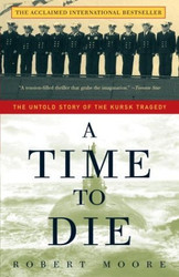 Time to Die: The Untold Story of the Kursk Tragedy by Robert Moore