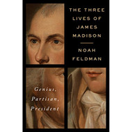 Three Lives of James Madison: Genius Partisan President