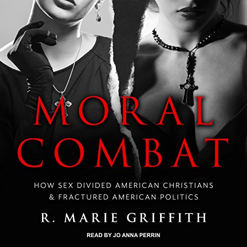 Moral Combat: How Sex Divided American Christians and Fractured