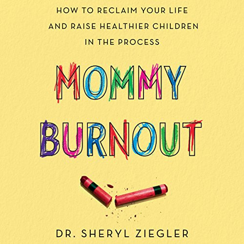 Mommy Burnout: How to Reclaim Your Life and Raise Healthier Children