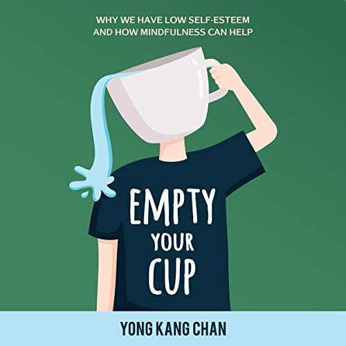 Empty Your Cup: Why We Have Low Self-Esteem and How Mindfulness Can