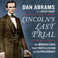 Lincoln's Last Trial: The Murder Case That Propelled Him