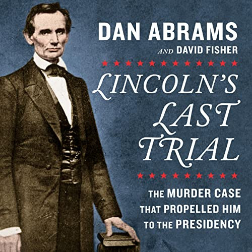 Lincoln's Last Trial: The Murder Case That Propelled Him
