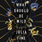 What Should Be Wild: A Novel