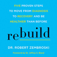 Rebuild: Five Proven Steps to Move from Diagnosis to Recovery and Be